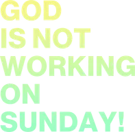 God is not Working on Sunday!