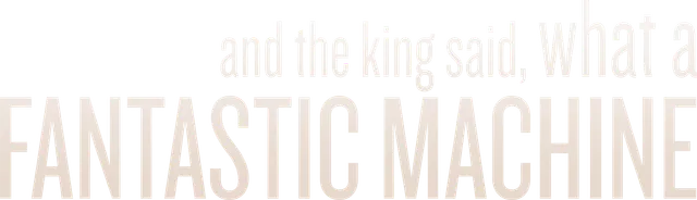 And the King Said, What a Fantastic Machine