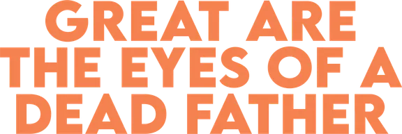 Great Are the Eyes of a Dead Father